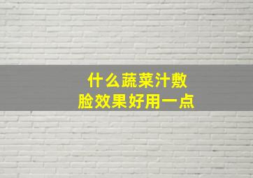 什么蔬菜汁敷脸效果好用一点