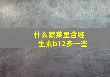 什么蔬菜里含维生素b12多一些