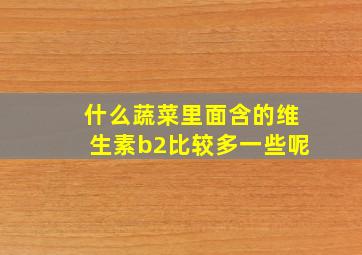 什么蔬菜里面含的维生素b2比较多一些呢