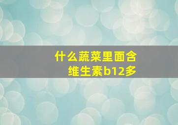 什么蔬菜里面含维生素b12多