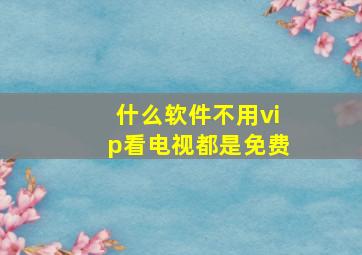 什么软件不用vip看电视都是免费