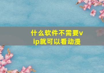 什么软件不需要vip就可以看动漫