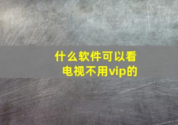 什么软件可以看电视不用vip的