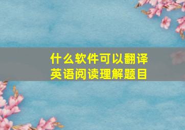 什么软件可以翻译英语阅读理解题目