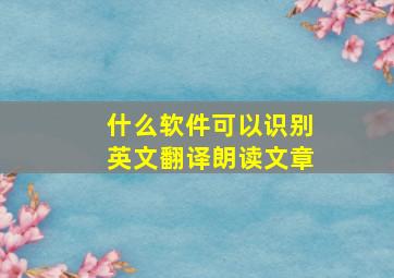 什么软件可以识别英文翻译朗读文章