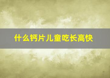 什么钙片儿童吃长高快