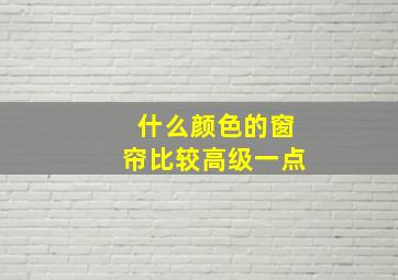 什么颜色的窗帘比较高级一点