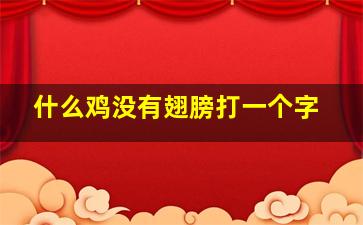 什么鸡没有翅膀打一个字