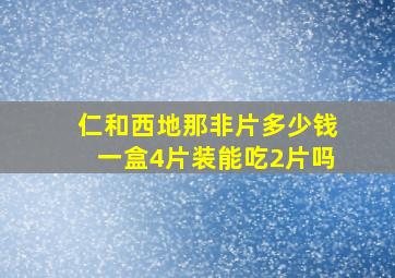 仁和西地那非片多少钱一盒4片装能吃2片吗