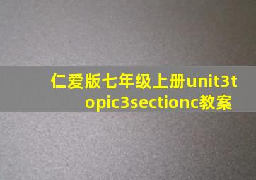 仁爱版七年级上册unit3topic3sectionc教案