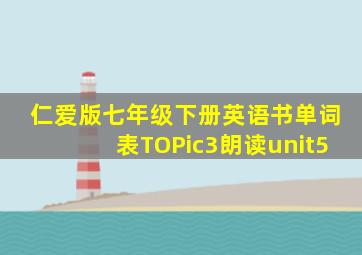 仁爱版七年级下册英语书单词表TOPic3朗读unit5