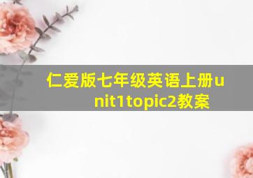 仁爱版七年级英语上册unit1topic2教案