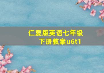 仁爱版英语七年级下册教案u6t1