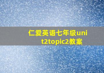 仁爱英语七年级unit2topic2教案