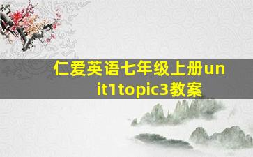 仁爱英语七年级上册unit1topic3教案