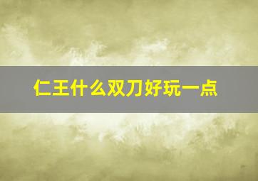 仁王什么双刀好玩一点