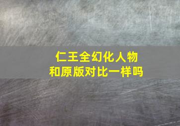 仁王全幻化人物和原版对比一样吗