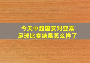 今天中超国安对亚泰足球比赛结果怎么样了