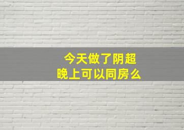 今天做了阴超晚上可以同房么