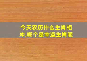 今天农历什么生肖相冲,哪个是幸运生肖呢