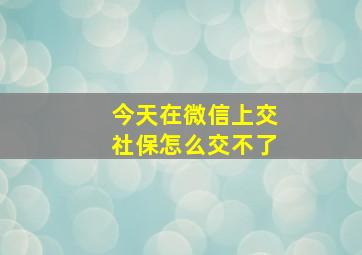 今天在微信上交社保怎么交不了