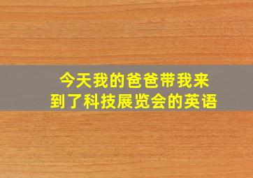 今天我的爸爸带我来到了科技展览会的英语