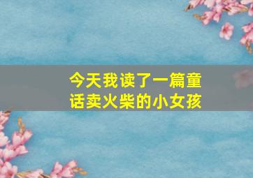 今天我读了一篇童话卖火柴的小女孩