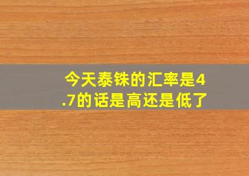 今天泰铢的汇率是4.7的话是高还是低了