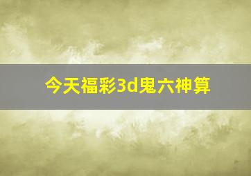 今天福彩3d鬼六神算