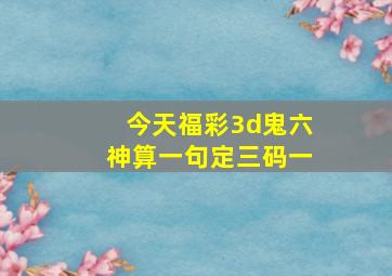 今天福彩3d鬼六神算一句定三码一