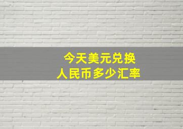 今天美元兑换人民币多少汇率