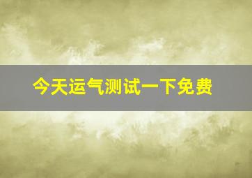 今天运气测试一下免费