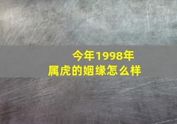 今年1998年属虎的姻缘怎么样