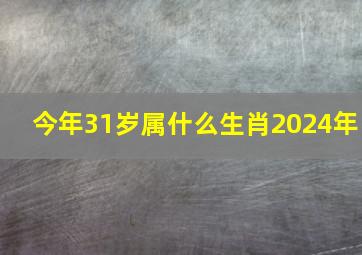 今年31岁属什么生肖2024年