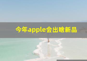 今年apple会出啥新品