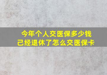 今年个人交医保多少钱己经退休了怎么交医保卡