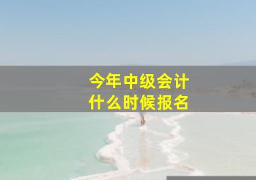 今年中级会计什么时候报名