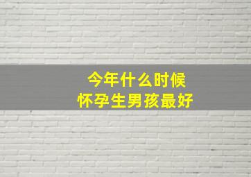 今年什么时候怀孕生男孩最好