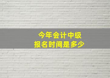 今年会计中级报名时间是多少