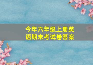 今年六年级上册英语期末考试卷答案