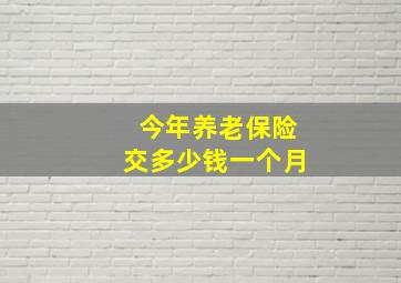 今年养老保险交多少钱一个月