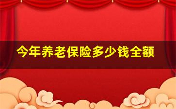 今年养老保险多少钱全额