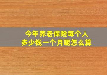 今年养老保险每个人多少钱一个月呢怎么算