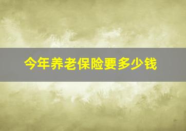 今年养老保险要多少钱