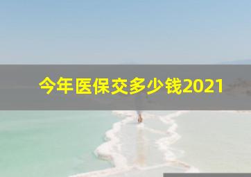 今年医保交多少钱2021