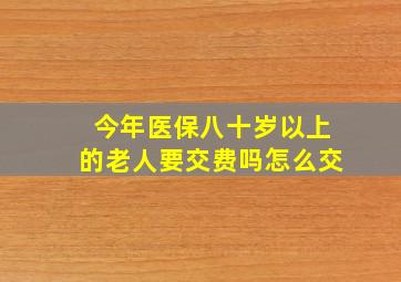 今年医保八十岁以上的老人要交费吗怎么交