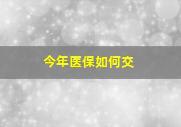 今年医保如何交