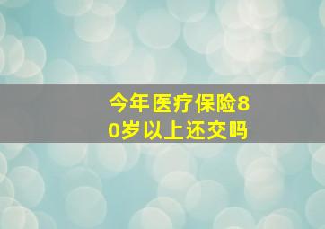 今年医疗保险80岁以上还交吗