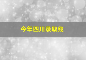 今年四川录取线