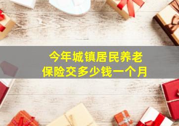 今年城镇居民养老保险交多少钱一个月